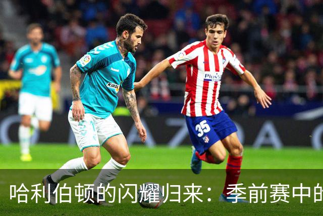 哈利伯顿的闪耀归来：季前赛中的惊艳表现分析